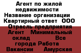 Агент по жилой недвижимости › Название организации ­ Квартирный ответ, ООО › Отрасль предприятия ­ Агент › Минимальный оклад ­ 60 000 - Все города Работа » Вакансии   . Амурская обл.,Благовещенск г.